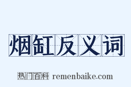 烟缸反义词是什么意思的图片